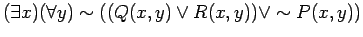 $ ( \exists x) ( \forall y) \sim ( ( Q(x, y) \vee R(x, y) ) \vee \sim P(x, y) ) $