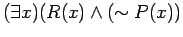 $ (\exists x)(R(x) \wedge ( \sim P(x)) $