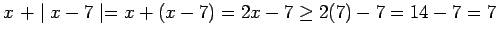 $ x \ + \mid x-7 \mid = x + (x-7) = 2x-7 \ge 2(7)-7 = 14-7 = 7 $