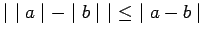 $ \mid \ \mid a \mid - \mid b \mid \ \mid \ \le \ \mid a-b \mid $