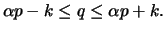 $\displaystyle \alpha p-k \leq q \leq \alpha p+k.
$