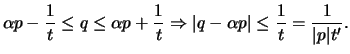 $\displaystyle \alpha p-\frac{1}{t} \leq q \leq \alpha p+\frac{1}{t}\Rightarrow \vert q-\alpha p\vert \leq \frac{1}{t}=\frac{1}{\vert p\vert t'}.
$