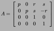 $\displaystyle A=
\left[
\begin{array}{cccc}
p & 0 & r & s \\
0 & p & s & -r \\
0 & 0 & 1 & 0 \\
0 & 0 & 0 & 1
\end{array}
\right]
$