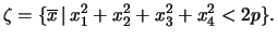 $\displaystyle \zeta=\{\overline{x} \, \vert \, x_1^2+x_2^2+x_3^2+x_4^2<2p\}.
$