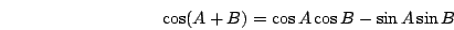 \begin{displaymath}\cos(A+B)=\cos A \cos B-\sin A \sin B\end{displaymath}