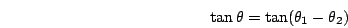 \begin{displaymath}\tan\theta=\tan(\theta_1-\theta_2)\end{displaymath}