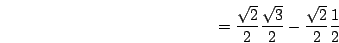 \begin{displaymath}=\frac{\sqrt{2}}{2}\frac{\sqrt{3}}{2}-\frac{\sqrt{2}}{2}\frac{1}{2}\end{displaymath}