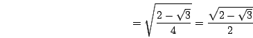 \begin{displaymath}=\sqrt{\frac{2-\sqrt{3}}{4}}=\frac{\sqrt{2-\sqrt{3}}}{2}\end{displaymath}