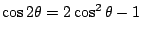 $\cos 2\theta=2\cos^2 \theta-1$