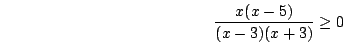 \begin{displaymath}\frac{x(x-5)}{(x-3)(x+3)}\ge 0\end{displaymath}