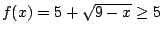 $f(x)= 5+\sqrt{9-x}\ge 5$