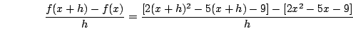 \begin{displaymath}\frac{f(x+h)-f(x)}{h}=\frac{[2(x+h)^2-5(x+h)-9]-[2x^2-5x-9]}{h}\end{displaymath}