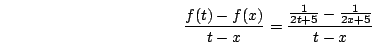 \begin{displaymath}\frac{f(t)-f(x)}{t-x}=\frac{\frac{1}{2t+5}-\frac{1}{2x+5}}{t-x}\end{displaymath}
