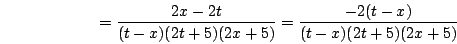 \begin{displaymath}=\frac{2x-2t}{(t-x)(2t+5)(2x+5)}=\frac{-2(t-x)}{(t-x)(2t+5)(2x+5)}\end{displaymath}