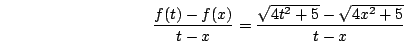 \begin{displaymath}\frac{f(t)-f(x)}{t-x}=\frac{\sqrt{4t^2+5}-\sqrt{4x^2+5}}{t-x}\end{displaymath}