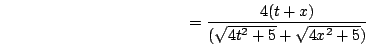 \begin{displaymath}=\frac{4(t+x)} {(\sqrt{4t^2+5}+\sqrt{4x^2+5})}\end{displaymath}