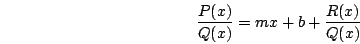 \begin{displaymath}\frac{P(x)}{Q(x)}=mx+b+\frac{R(x)}{Q(x)}\end{displaymath}