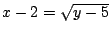 $x-2=\sqrt{y-5}$