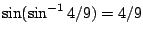 $\sin(\sin^{-1}4/9)=4/9$