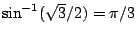 $\sin^{-1}(\sqrt{3}/2)=\pi/3$