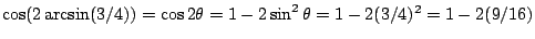 $\cos(2\arcsin(3/4))=\cos2\theta=1-2\sin^2\theta=1-2(3/4)^2=1-2(9/16)$