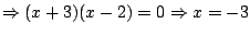 $\Rightarrow (x+3)(x-2)=0 \Rightarrow x=-3$