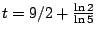 $t=9/2+\frac{\ln 2}{\ln 5}$