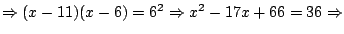 $\Rightarrow (x-11)(x-6)=6^2 \Rightarrow x^2-17x+66=36 \Rightarrow$