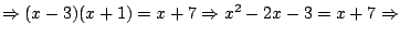 $\Rightarrow (x-3)(x+1)=x+7 \Rightarrow x^2-2x-3=x+7 \Rightarrow$