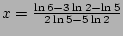 $x=\frac{\ln 6-3\ln 2-\ln5}{2\ln 5-5\ln 2}$