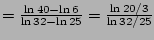 $=\frac{\ln 40-\ln 6}{\ln 32-\ln 25}=\frac{\ln 20/3}{\ln 32/25}$