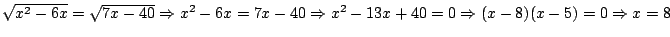 $\sqrt{x^2-6x}=\sqrt{7x-40}\Rightarrow x^2-6x=7x-40\Rightarrow
x^2-13x+40=0\Rightarrow (x-8)(x-5)=0\Rightarrow x=8$