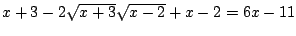 $x+3-2\sqrt{x+3}\sqrt{x-2}+x-2=6x-11$