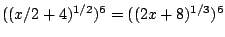 $((x/2+4)^{1/2})^6=((2x+8)^{1/3})^6$