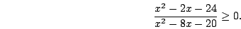 \begin{displaymath}\frac{x^2-2x-24}{x^2-8x-20}\ge0.\end{displaymath}