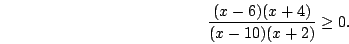 \begin{displaymath}\frac{(x-6)(x+4)}{(x-10)(x+2)}\ge0.\end{displaymath}