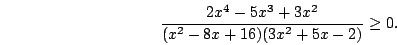 \begin{displaymath}\frac{2x^4-5x^3+3x^2}{(x^2-8x+16)(3x^2+5x-2)}\ge0.\end{displaymath}