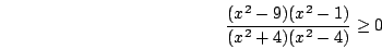 \begin{displaymath}\frac{(x^2-9)(x^2-1)}{(x^2+4)(x^2-4)}\ge0\end{displaymath}