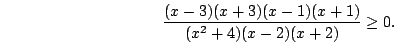\begin{displaymath}\frac{(x-3)(x+3)(x-1)(x+1)}{(x^2+4)(x-2)(x+2)}\ge0.\end{displaymath}