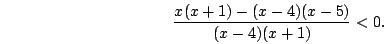 \begin{displaymath}\frac{x(x+1)-(x-4)(x-5)}{(x-4)(x+1)}<0.\end{displaymath}