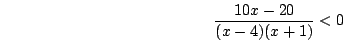 \begin{displaymath}\frac{10x-20}{(x-4)(x+1)}<0\end{displaymath}