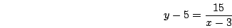 \begin{displaymath}y-5=\frac{15}{x-3}\end{displaymath}