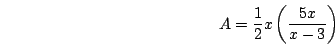 \begin{displaymath}A=\frac{1}{2}x\left(\frac{5x}{x-3}\right)\end{displaymath}