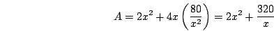 \begin{displaymath}A=2x^2+4x\left(\frac{80}{x^2}\right)=2x^2+\frac{320}{x}\end{displaymath}