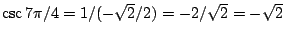 $\csc 7\pi/4=1/(-\sqrt{2}/2)=-2/\sqrt{2}=-\sqrt{2}$