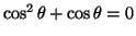 $\cos^2 \theta +\cos \theta =0$