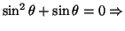 $\sin^2 \theta +\sin \theta =0 \Rightarrow$