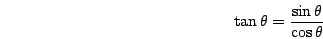 \begin{displaymath}\tan\theta=\frac{\sin\theta}{\cos\theta}\end{displaymath}