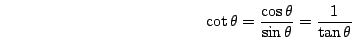 \begin{displaymath}\cot\theta=\frac{\cos\theta}{\sin\theta}=\frac{1}{\tan\theta}\end{displaymath}