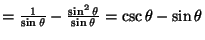 $=\frac{1}{\sin\theta}-\frac{\sin^2\theta}{\sin\theta}=\csc\theta-\sin\theta$